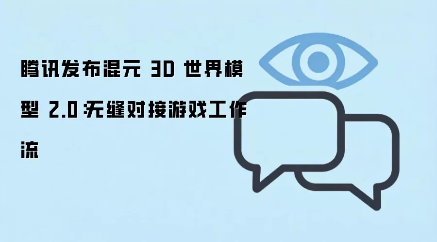 腾讯发布混元 3D 世界模型 2.0：无缝对接游戏工作流