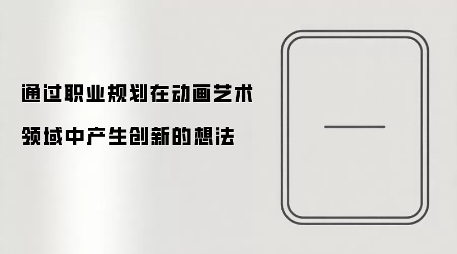 通过职业规划在动画艺术领域中产生创新的想法