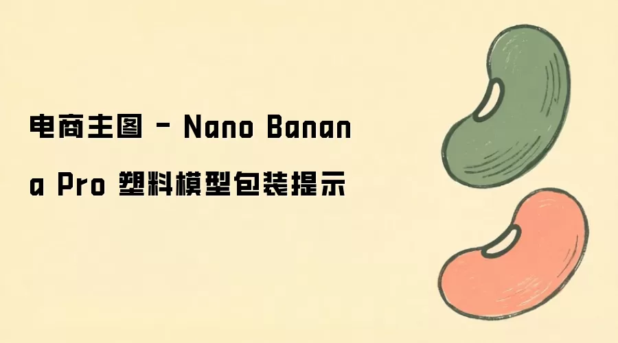 电商主图 - Nano Banana Pro 塑料模型包装提示
