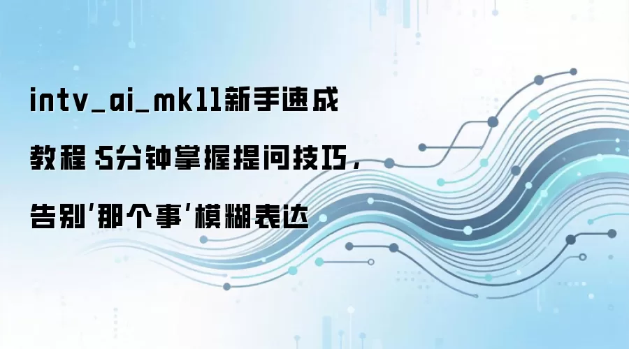 intv_ai_mk11新手速成教程：5分钟掌握提问技巧，告别‘那个事’模糊表达