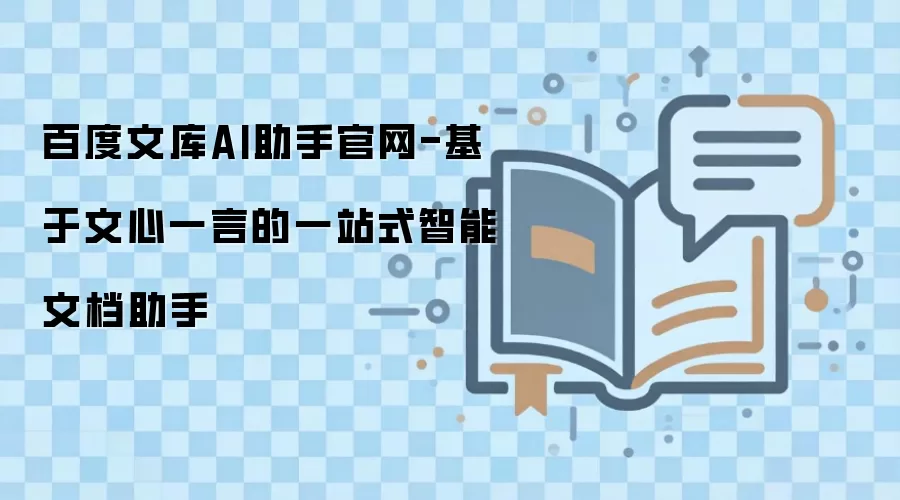 百度文库AI助手官网-基于文心一言的一站式智能文档助手