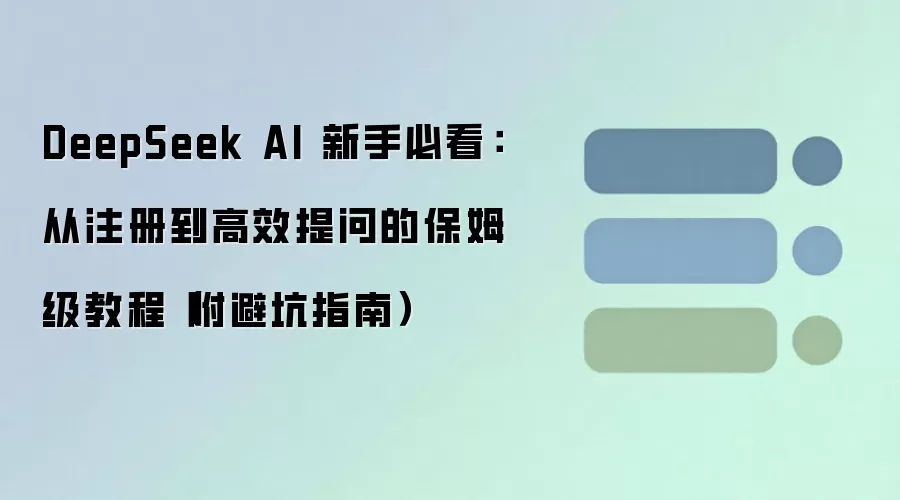 DeepSeek AI 新手必看：从注册到高效提问的保姆级教程（附避坑指南）