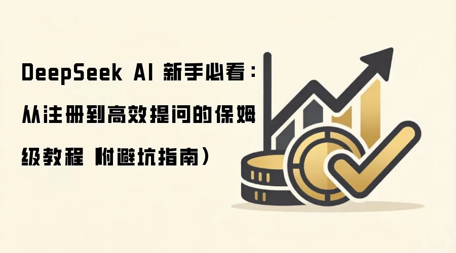 DeepSeek AI 新手必看：从注册到高效提问的保姆级教程（附避坑指南）