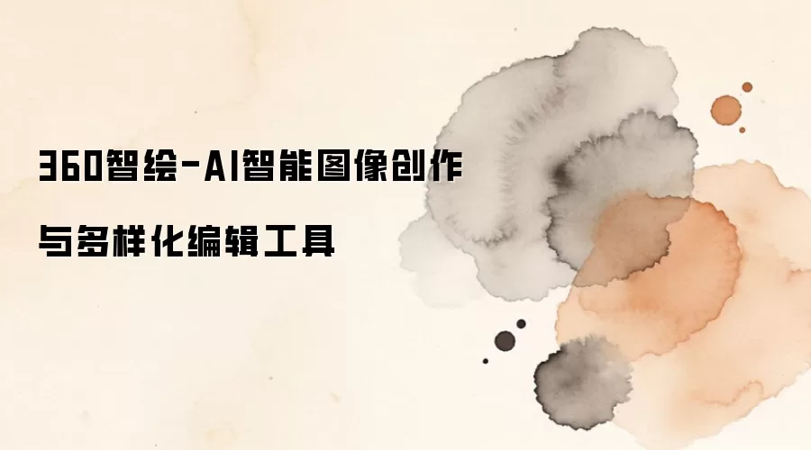 360智绘-AI智能图像创作与多样化编辑工具