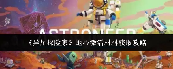 《异星探险家》地心激活材料获取攻略