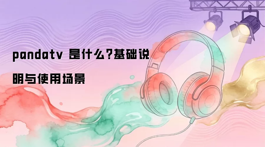 pandatv 是什么？基础说明与使用场景