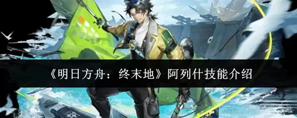 《明日方舟：终末地》阿列什技能介绍