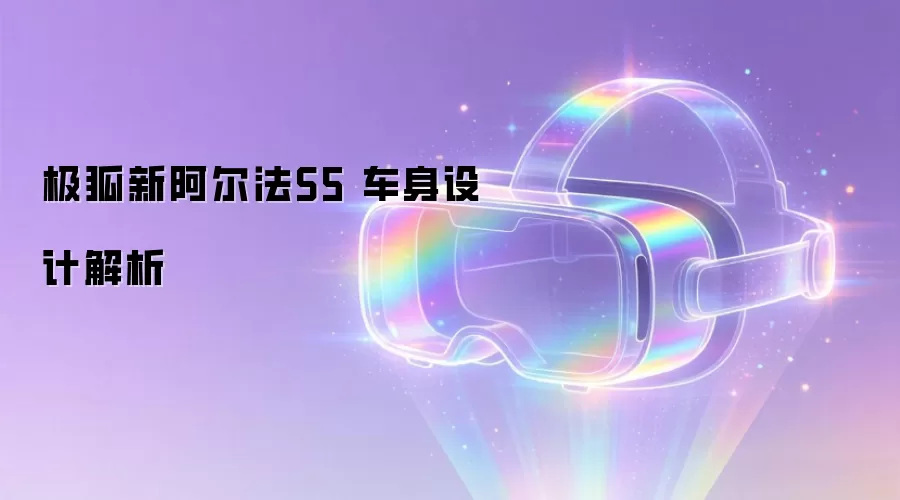 极狐新阿尔法S5 车身设计解析