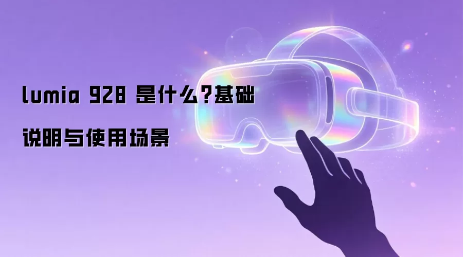 lumia 928 是什么？基础说明与使用场景