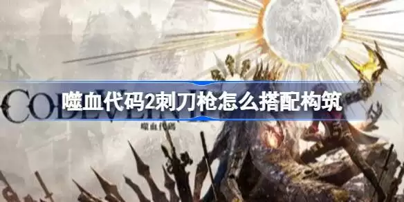 噬血代码2刺刀枪怎么搭配构筑 噬血代码2焰型灾厄高伤害构筑推荐