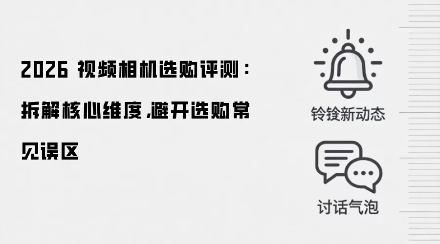 2026 视频相机选购评测：拆解核心维度，避开选购常见误区