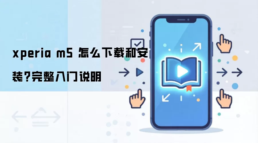 xperia m5 怎么下载和安装？完整入门说明