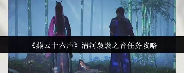 《燕云十六声》清河袅袅之音任务攻略