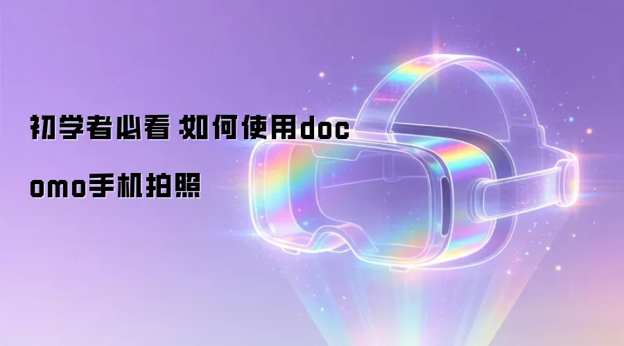 初学者必看：如何使用docomo手机拍照