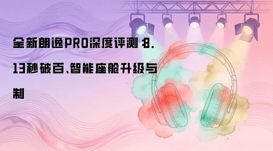 全新朗逸PRO深度评测：8.13秒破百、智能座舱升级与制