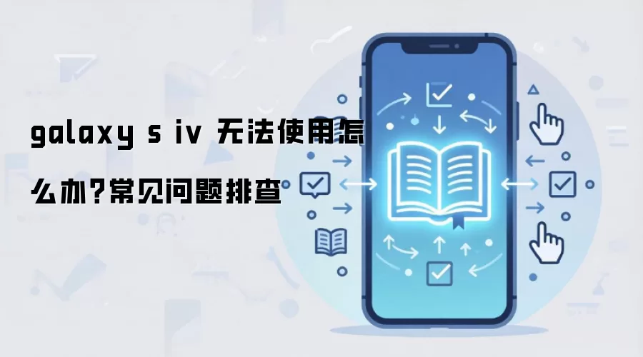 galaxy s iv 无法使用怎么办？常见问题排查