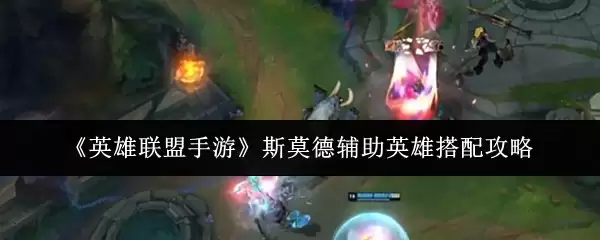 《英雄联盟手游》斯莫德辅助英雄搭配攻略