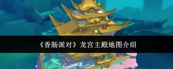 《香肠派对》龙宫主殿地图介绍