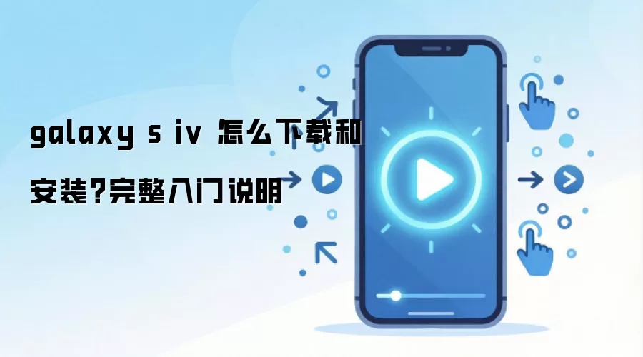 galaxy s iv 怎么下载和安装？完整入门说明