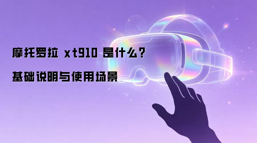摩托罗拉 xt910 是什么？基础说明与使用场景