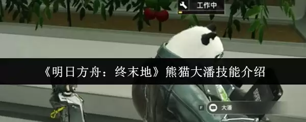 《明日方舟：终末地》熊猫大潘技能介绍