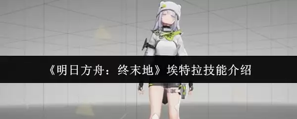 《明日方舟：终末地》埃特拉技能介绍