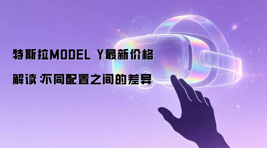 特斯拉MODEL Y最新价格解读：不同配置之间的差异