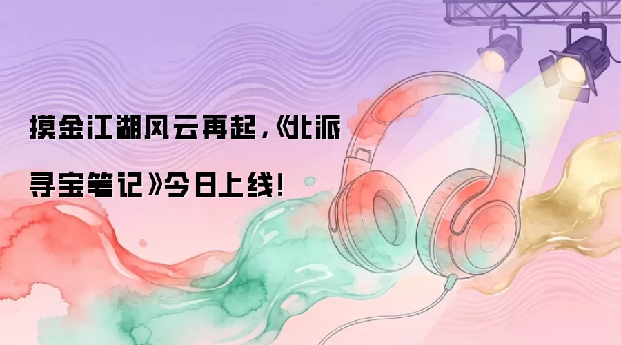 摸金江湖风云再起，《北派寻宝笔记》今日上线！