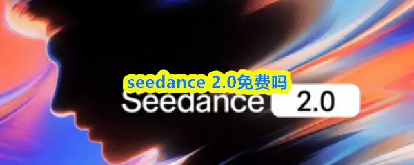 seedance 2.0免费吗-seedance 2.0是否收费