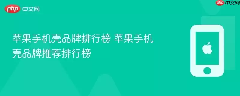 苹果手机壳品牌排行榜 苹果手机壳品牌推荐排行榜