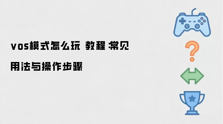 vos模式怎么玩 教程：常见用法与操作步骤