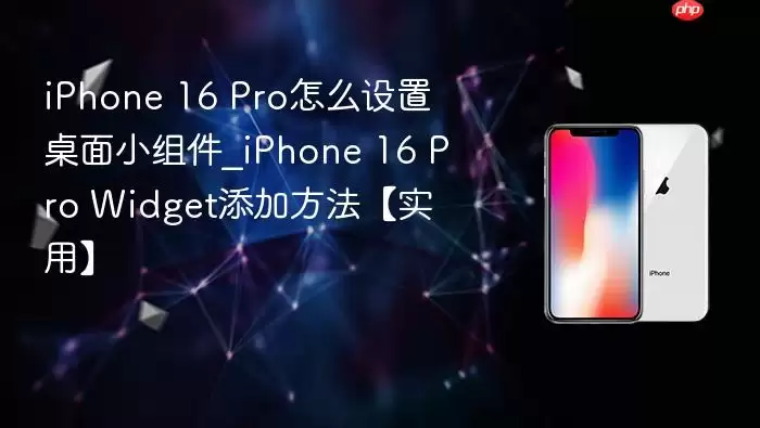 iPhone 16 Pro怎么设置桌面小组件_iPhone 16 Pro Widget添加方法【实用】