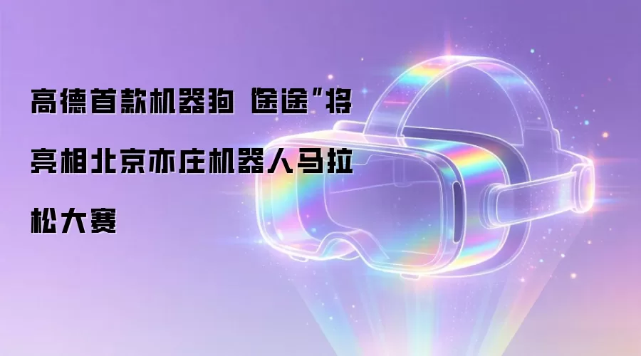 高德首款机器狗“途途”将亮相北京亦庄机器人马拉松大赛