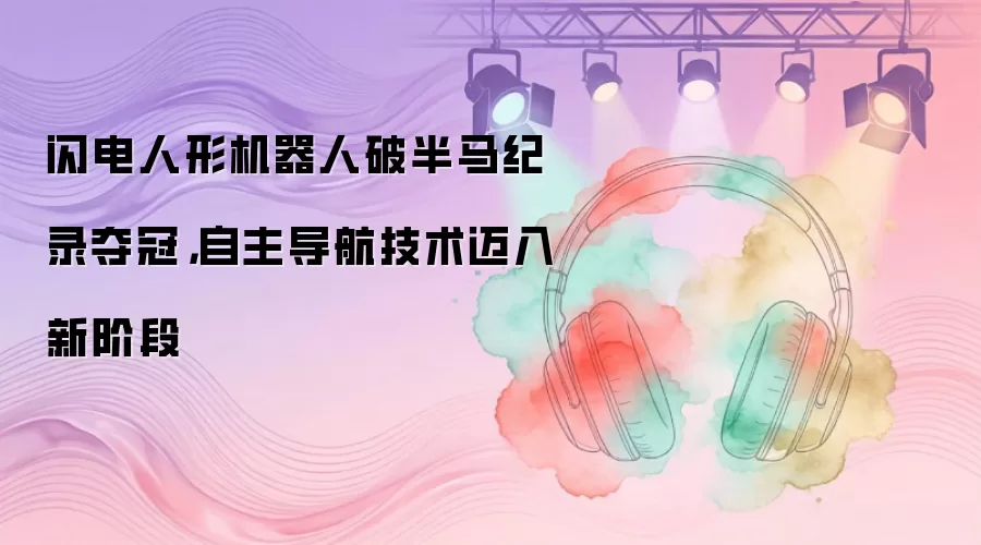 闪电人形机器人破半马纪录夺冠，自主导航技术迈入新阶段