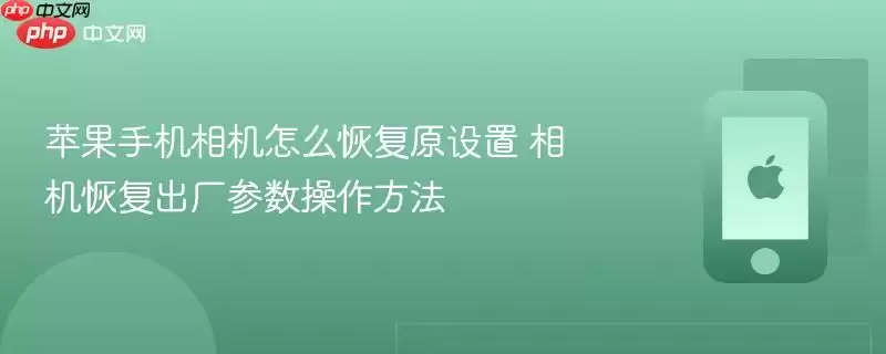 苹果手机相机怎么恢复原设置 相机恢复出厂参数操作方法