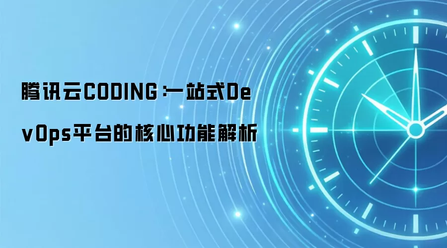 腾讯云CODING：一站式DevOps平台的核心功能解析