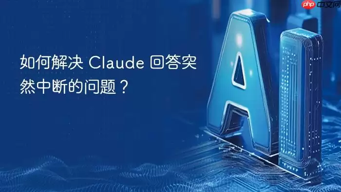 如何解决 Claude 回答突然中断的问题？