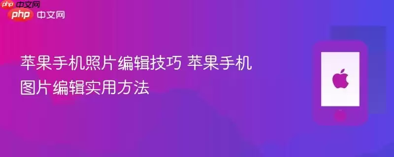 苹果手机照片编辑技巧 苹果手机图片编辑实用方法