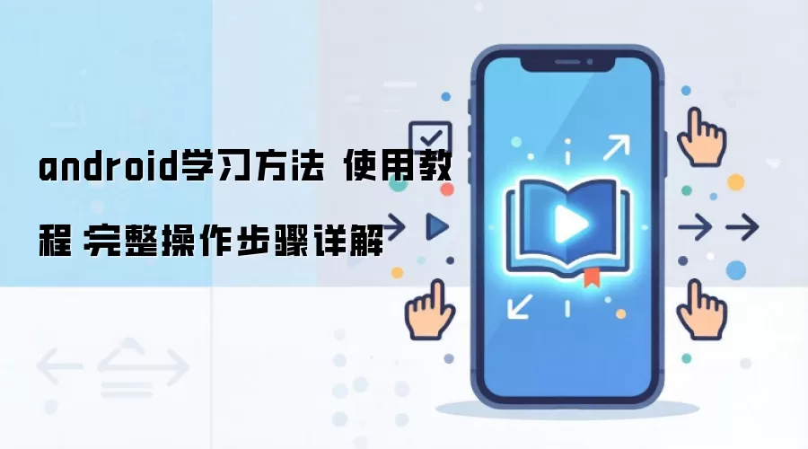 android学习方法 使用教程：完整操作步骤详解