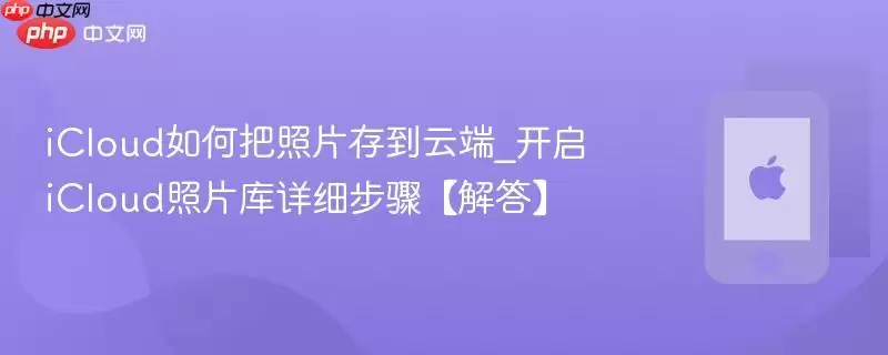 iCloud如何把照片存到云端_开启iCloud照片库详细步骤【解答】