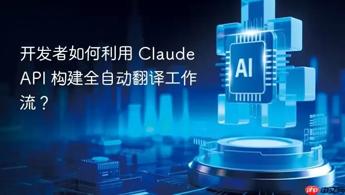 开发者如何利用 Claude API 构建全自动翻译工作流？