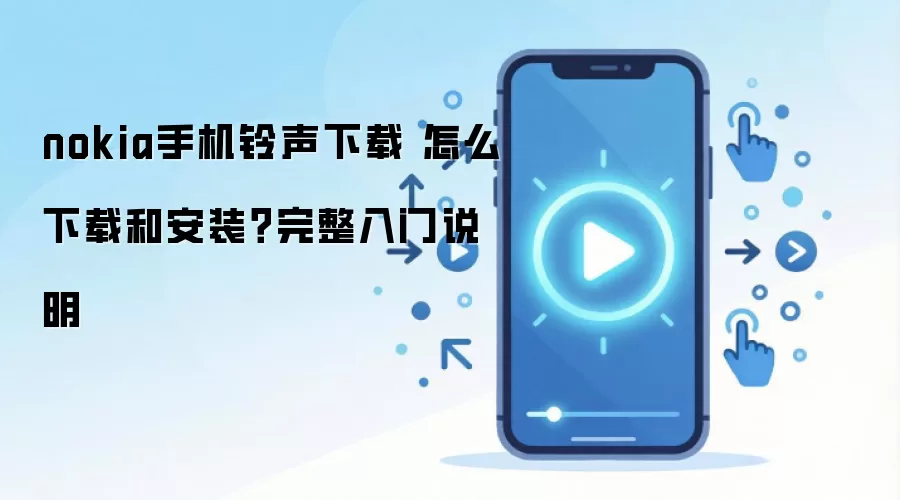 nokia手机铃声下载 怎么下载和安装？完整入门说明