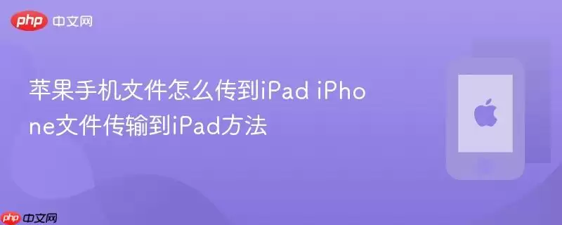 苹果手机文件怎么传到iPad iPhone文件传输到iPad方法