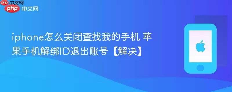 iphone怎么关闭查找我的手机 苹果手机解绑ID退出账号【解决】