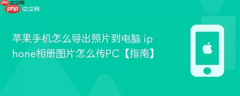 苹果手机怎么导出照片到电脑 iphone相册图片怎么传PC【指南】