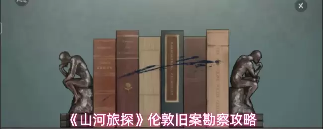 《山河旅探》伦敦旧案勘察攻略