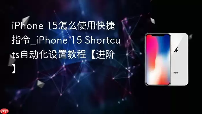 iPhone 15怎么使用快捷指令_iPhone 15 Shortcuts自动化设置教程【进阶】