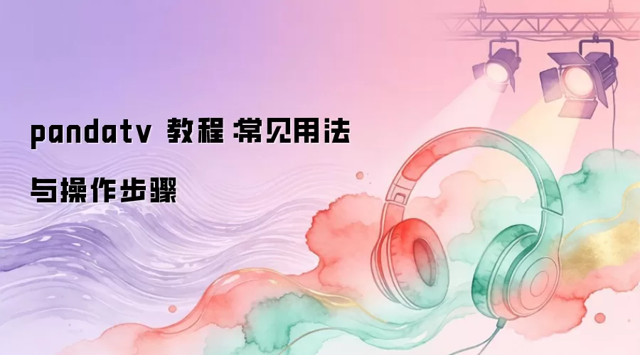 pandatv 教程：常见用法与操作步骤