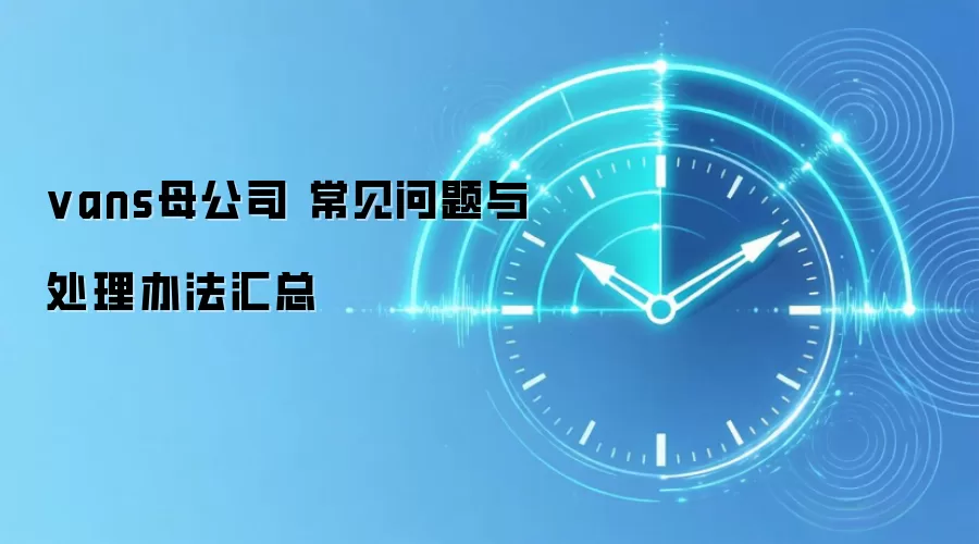 vans母公司 常见问题与处理办法汇总