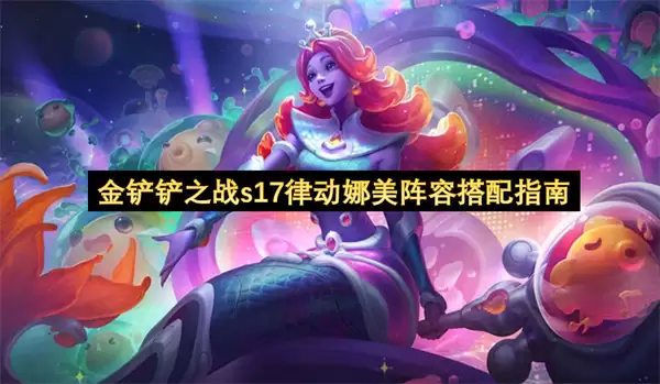 金铲铲之战s17律动娜美阵容搭配指南